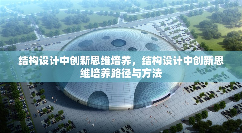 結構設計中創新思維培養，結構設計中創新思維培養路徑與方法 行業新聞 第1張