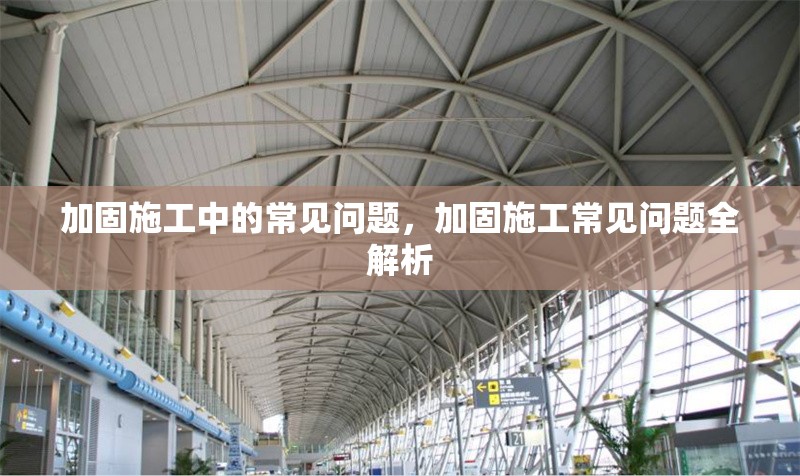 加固施工中的常見問題，加固施工常見問題全解析 行業新聞 第1張