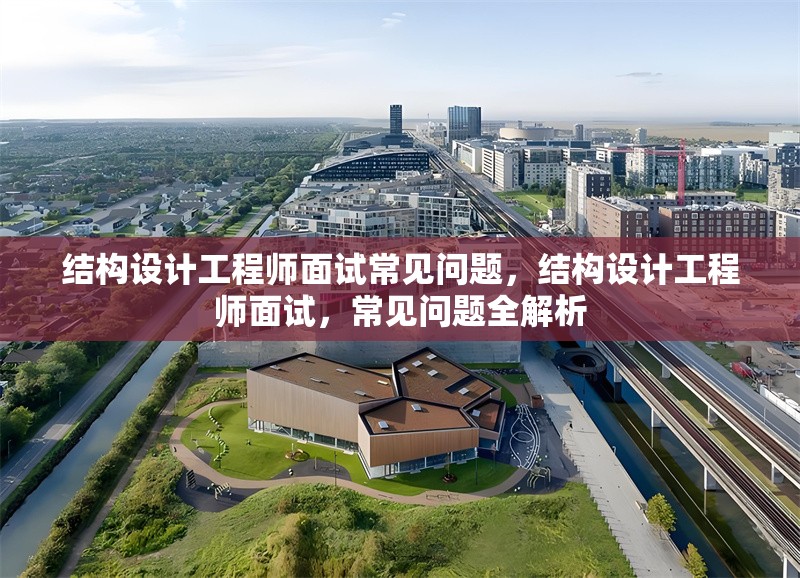 結(jié)構(gòu)設(shè)計(jì)工程師面試常見問題，結(jié)構(gòu)設(shè)計(jì)工程師面試，常見問題全解析 行業(yè)新聞 第1張
