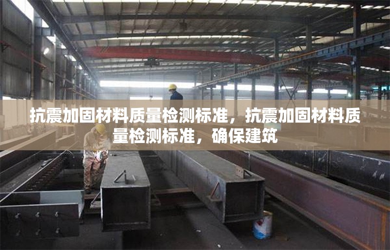 抗震加固材料質量檢測標準，抗震加固材料質量檢測標準，確保建筑 行業新聞 第1張