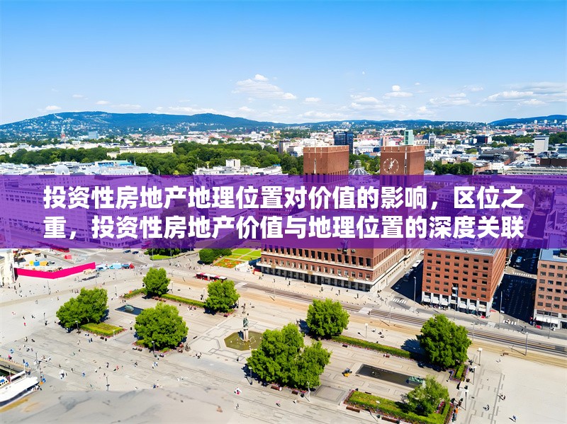 投資性房地產地理位置對價值的影響，區位之重，投資性房地產價值與地理位置的深度關聯 行業新聞 第6張