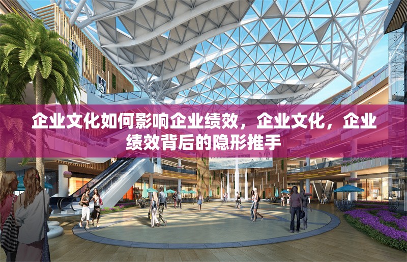 企業文化如何影響企業績效，企業文化，企業績效背后的隱形推手 行業新聞 第1張