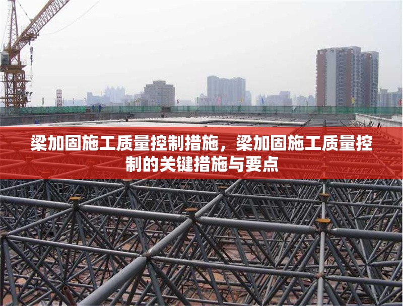 梁加固施工質量控制措施，梁加固施工質量控制的關鍵措施與要點