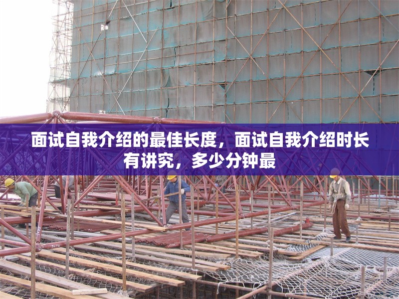 面試自我介紹的最佳長度，面試自我介紹時(shí)長有講究，多少分鐘最