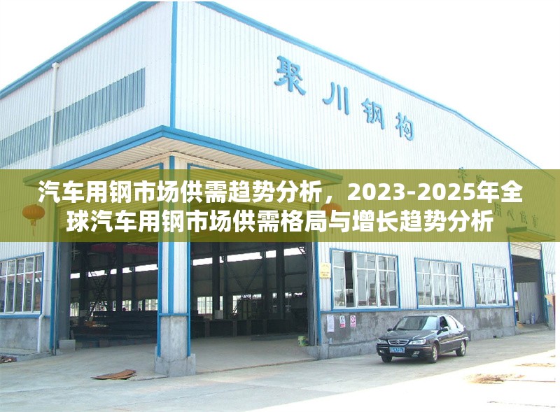 汽車用鋼市場供需趨勢分析，2023-2025年全球汽車用鋼市場供需格局與增長趨勢分析，2023-2025年全球汽車用鋼市場供需格局與增長趨勢分析 行業新聞 第1張