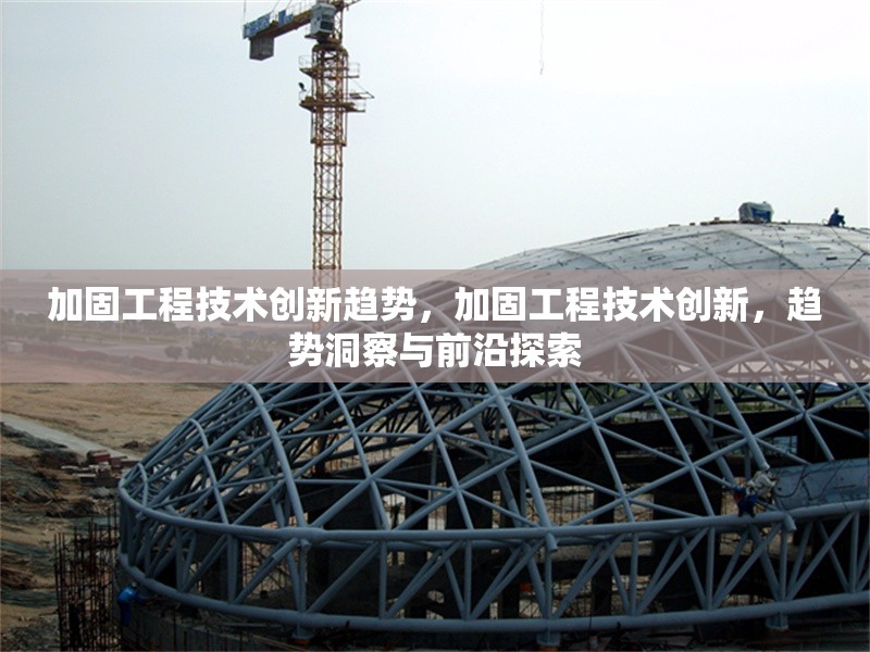 加固工程技術創新趨勢，加固工程技術創新，趨勢洞察與前沿探索 行業新聞 第1張
