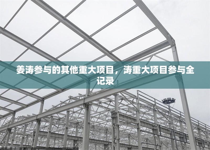 姜濤參與的其他重大項目，濤重大項目參與全記錄 行業新聞 第1張