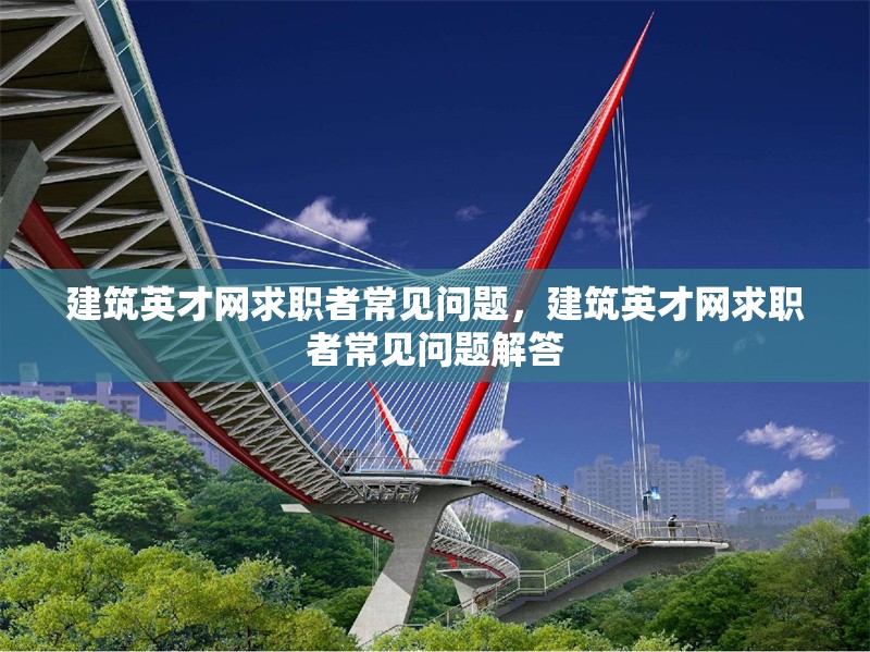 建筑英才網(wǎng)求職者常見(jiàn)問(wèn)題，建筑英才網(wǎng)求職者常見(jiàn)問(wèn)題解答