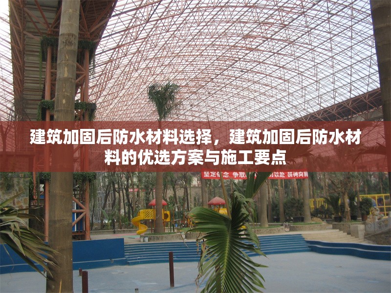 建筑加固后防水材料選擇，建筑加固后防水材料的優選方案與施工要點，建筑加固后防水材料的優選方案與施工要點解析 行業新聞 第1張