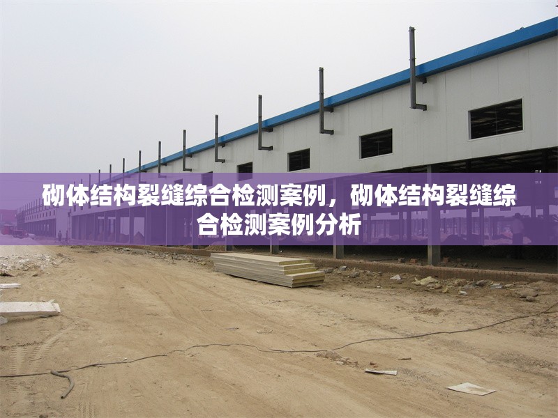 砌體結構裂縫綜合檢測案例，砌體結構裂縫綜合檢測案例分析