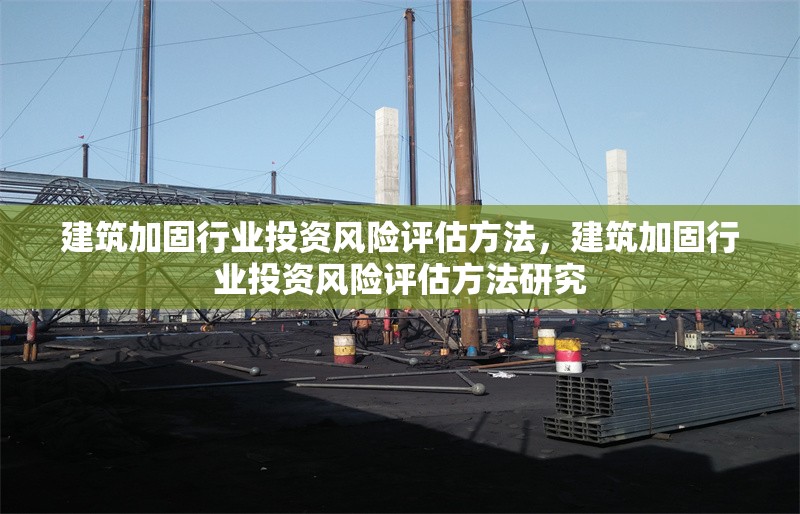 建筑加固行業投資風險評估方法，建筑加固行業投資風險評估方法研究