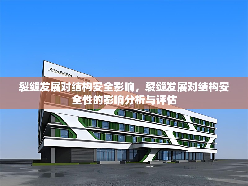 裂縫發展對結構安全影響，裂縫發展對結構安全性的影響分析與評估