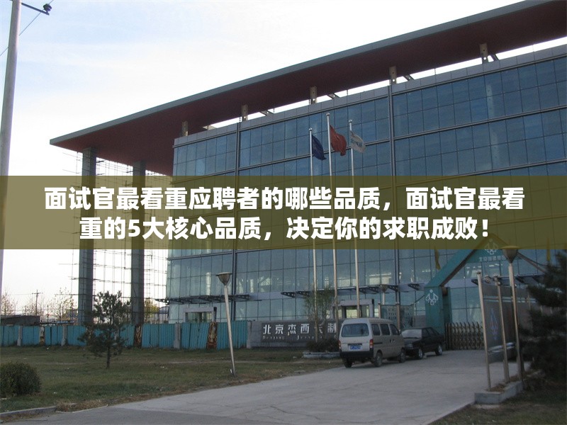 面試官最看重應(yīng)聘者的哪些品質(zhì)，面試官最看重的5大核心品質(zhì)，決定你的求職成敗！ 行業(yè)新聞 第1張
