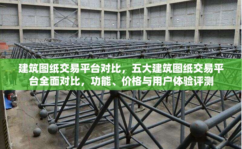 建筑圖紙交易平臺對比，五大建筑圖紙交易平臺全面對比，功能、價格與用戶體驗評測 行業(yè)新聞 第1張