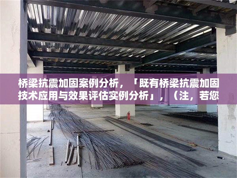 橋梁抗震加固案例分析，「既有橋梁抗震加固技術應用與效果評估實例分析」，（注，若您有具體案例方向或偏好，可補充關鍵詞如某類型橋梁/某地區/某工藝等，我可進一步調整標題精準度。） 行業新聞 第1張