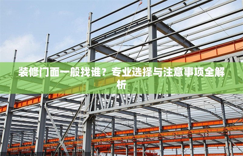 裝修門面一般找誰？專業(yè)選擇與注意事項(xiàng)全解析