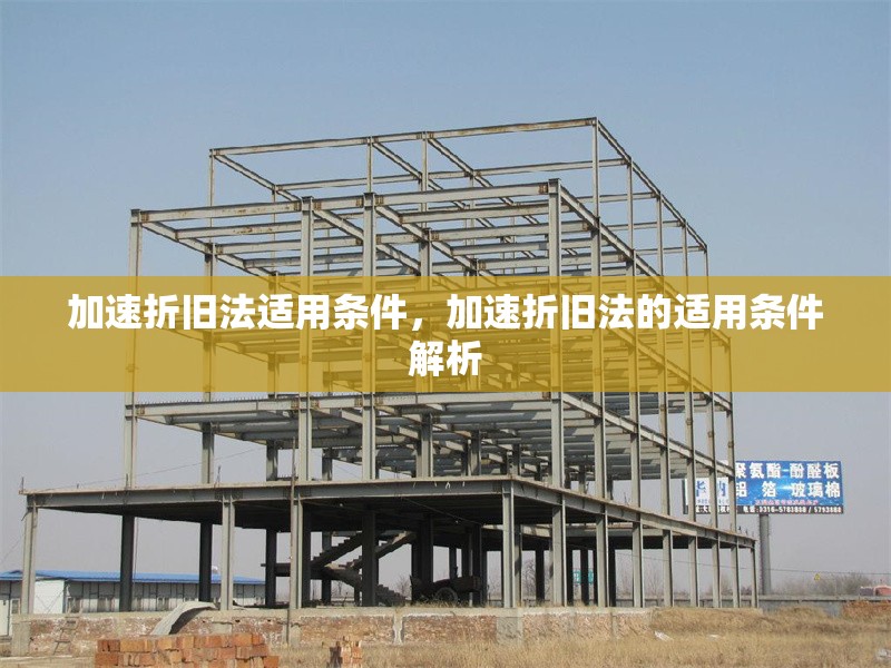 加速折舊法適用條件，加速折舊法的適用條件解析 行業新聞 第1張