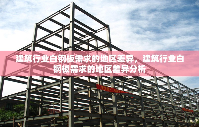 建筑行業白鋼板需求的地區差異，建筑行業白鋼板需求的地區差異分析 行業新聞 第1張