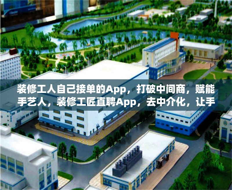 裝修工人自己接單的App，打破中間商，賦能手藝人，裝修工匠直聘App，去中介化，讓手藝人直接接單賺錢 行業(yè)新聞