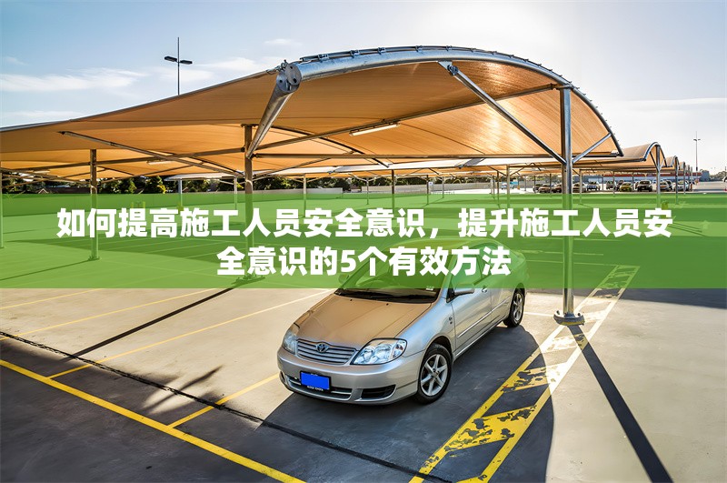 如何提高施工人員安全意識，提升施工人員安全意識的5個有效方法 行業新聞 第1張