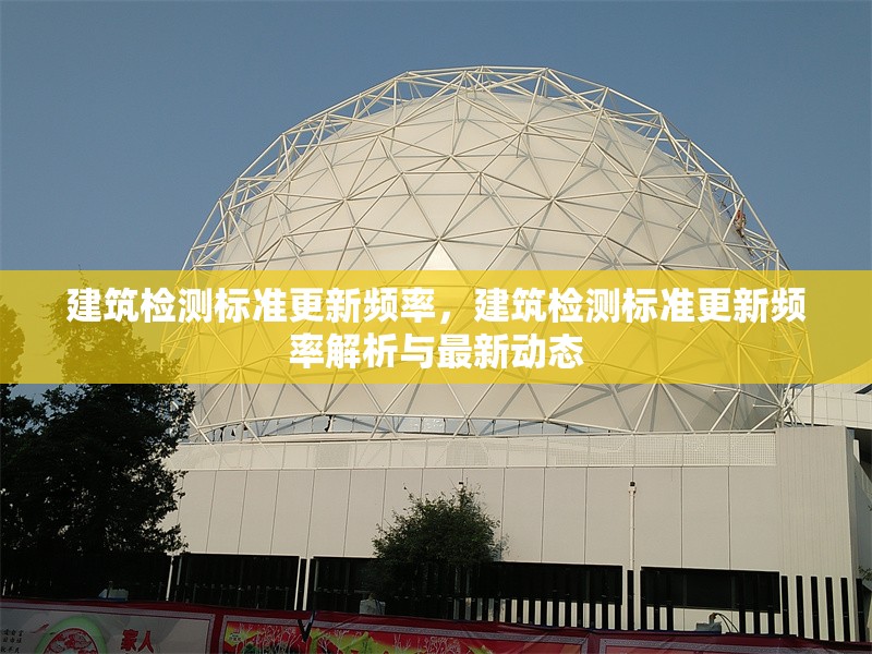 建筑檢測標準更新頻率，建筑檢測標準更新頻率解析與最新動態 行業新聞 第1張