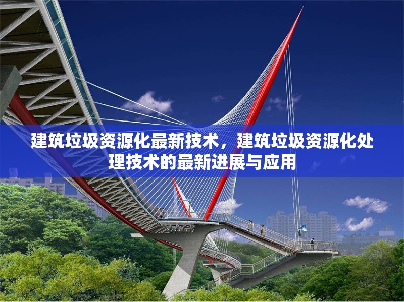 建筑垃圾資源化最新技術(shù)，建筑垃圾資源化處理技術(shù)的最新進(jìn)展與應(yīng)用