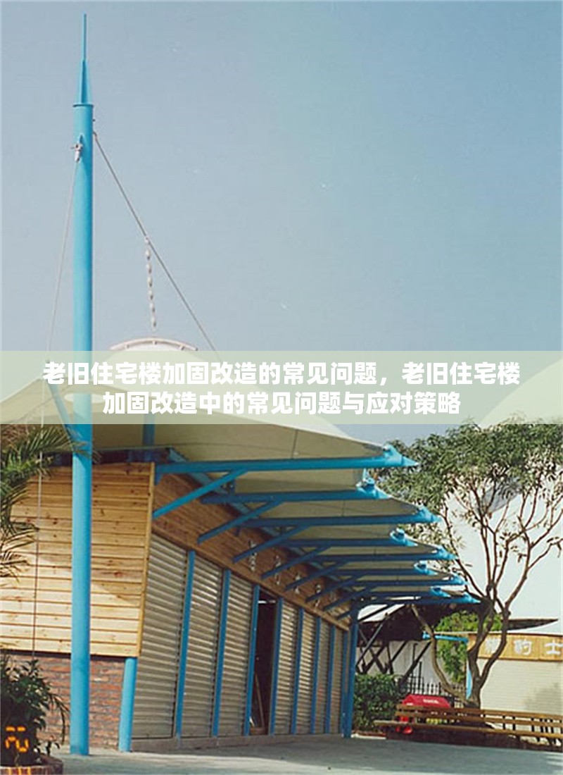 老舊住宅樓加固改造的常見問題，老舊住宅樓加固改造中的常見問題與應對策略