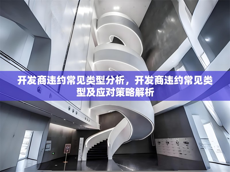 開發(fā)商違約常見類型分析，開發(fā)商違約常見類型及應(yīng)對策略解析 行業(yè)新聞 第1張