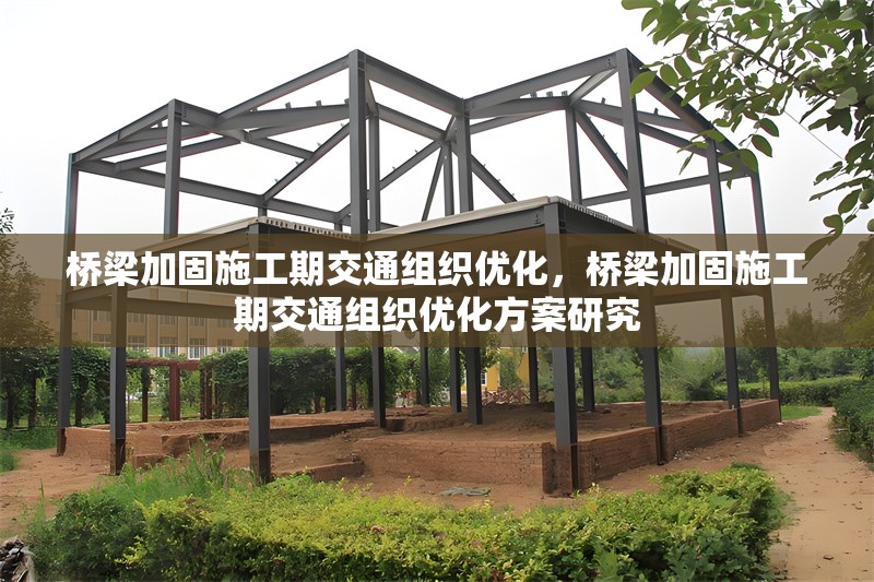 橋梁加固施工期交通組織優化，橋梁加固施工期交通組織優化方案研究