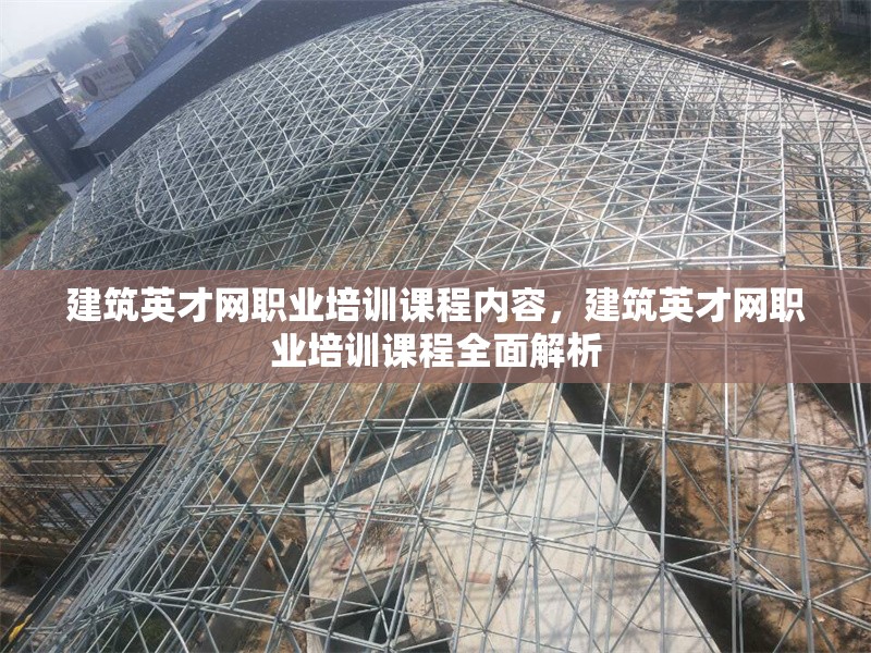 建筑英才網職業培訓課程內容，建筑英才網職業培訓課程全面解析 行業新聞 第1張