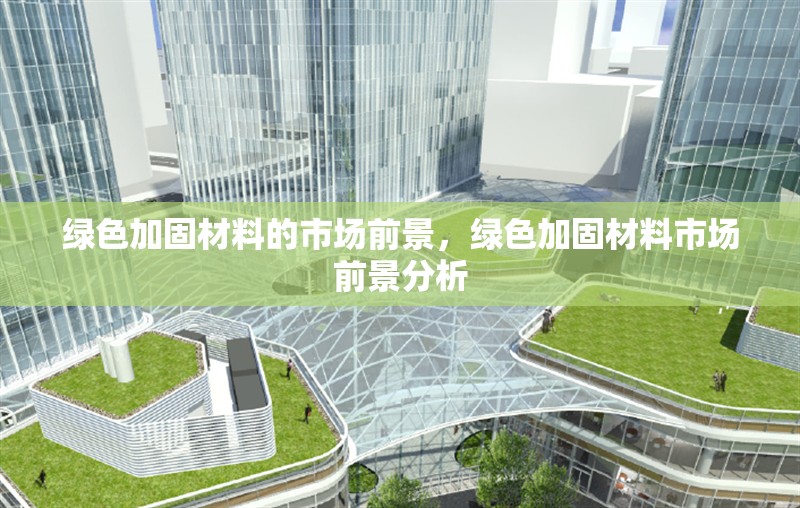 綠色加固材料的市場前景，綠色加固材料市場前景分析