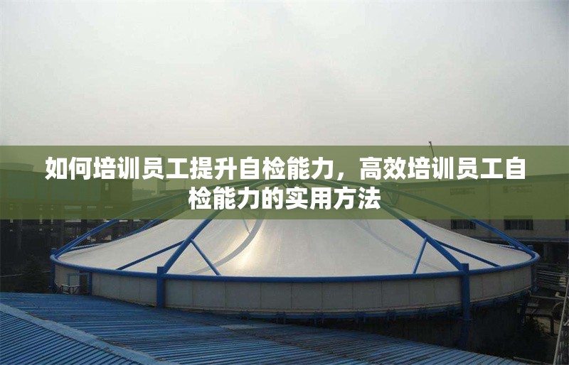 如何培訓員工提升自檢能力，高效培訓員工自檢能力的實用方法 行業新聞 第1張