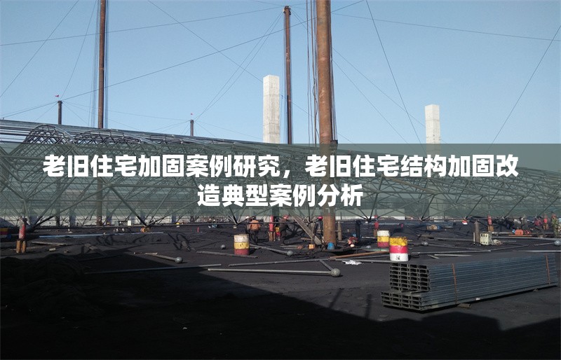 老舊住宅加固案例研究，老舊住宅結(jié)構(gòu)加固改造典型案例分析 行業(yè)新聞 第1張