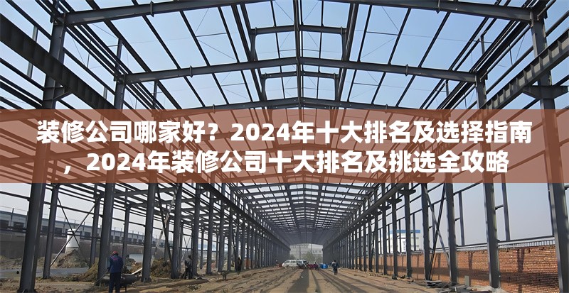 裝修公司哪家好？2024年十大排名及選擇指南，2024年裝修公司十大排名及挑選全攻略 行業新聞