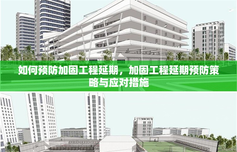 如何預防加固工程延期，加固工程延期預防策略與應對措施