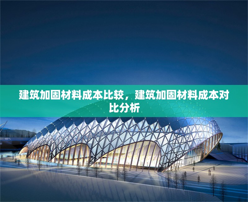 建筑加固材料成本比較，建筑加固材料成本對比分析