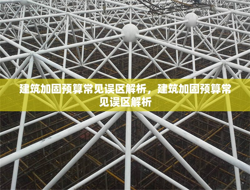 建筑加固預算常見誤區解析，建筑加固預算常見誤區解析 行業新聞 第1張