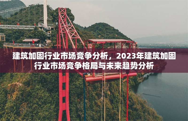 建筑加固行業市場競爭分析，2023年建筑加固行業市場競爭格局與未來趨勢分析 行業新聞 第1張