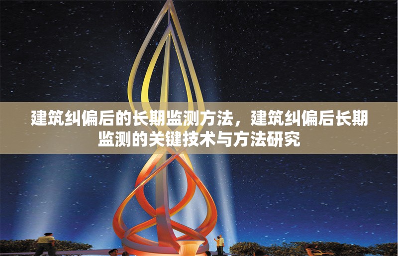 建筑糾偏后的長期監測方法，建筑糾偏后長期監測的關鍵技術與方法研究，建筑糾偏后長期監測的關鍵技術與方法研究