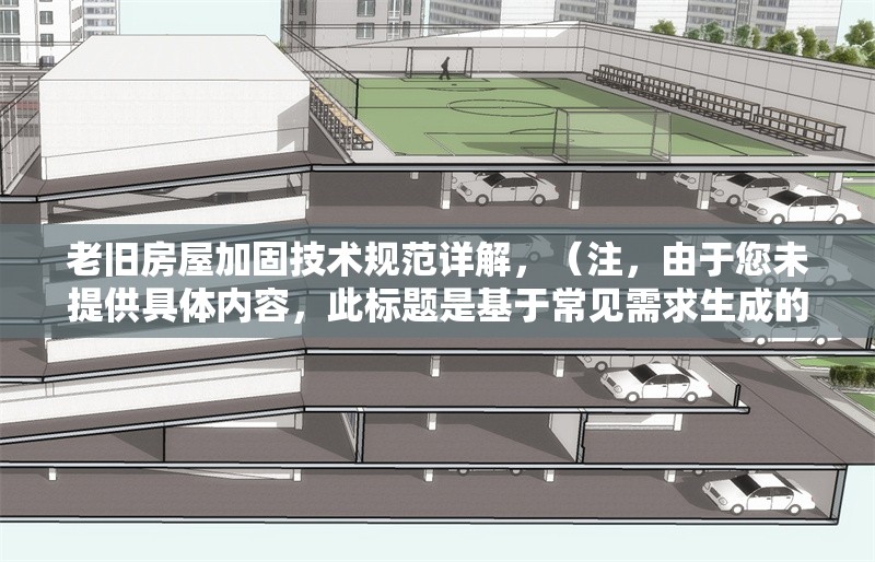 老舊房屋加固技術規(guī)范詳解，（注，由于您未提供具體內(nèi)容，此標題是基于常見需求生成的示例。若您能提供相關內(nèi)容，我將為您定制更精準的標題。） 行業(yè)新聞 第1張