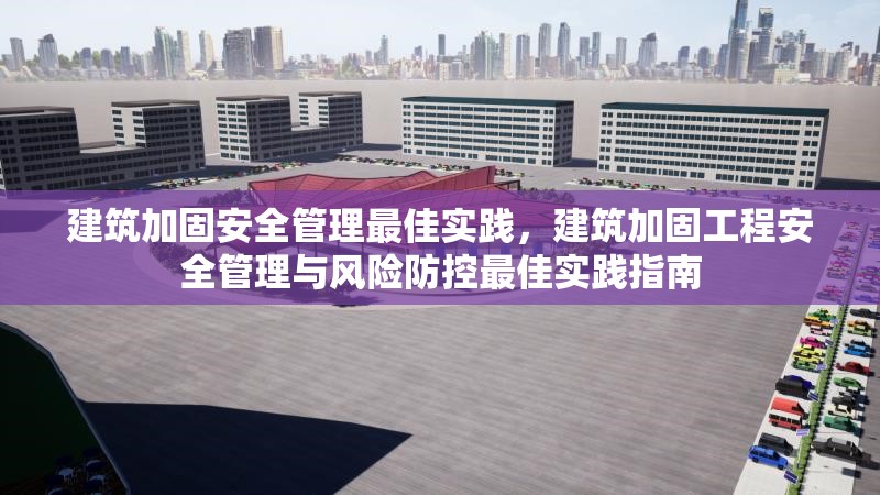 建筑加固安全管理最佳實踐，建筑加固工程安全管理與風險防控最佳實踐指南 行業(yè)新聞 第1張