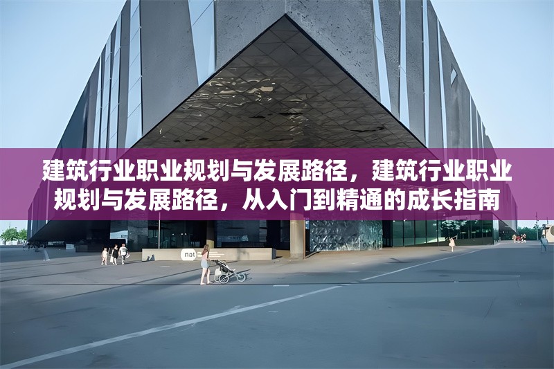 建筑行業職業規劃與發展路徑，建筑行業職業規劃與發展路徑，從入門到精通的成長指南 行業新聞 第1張