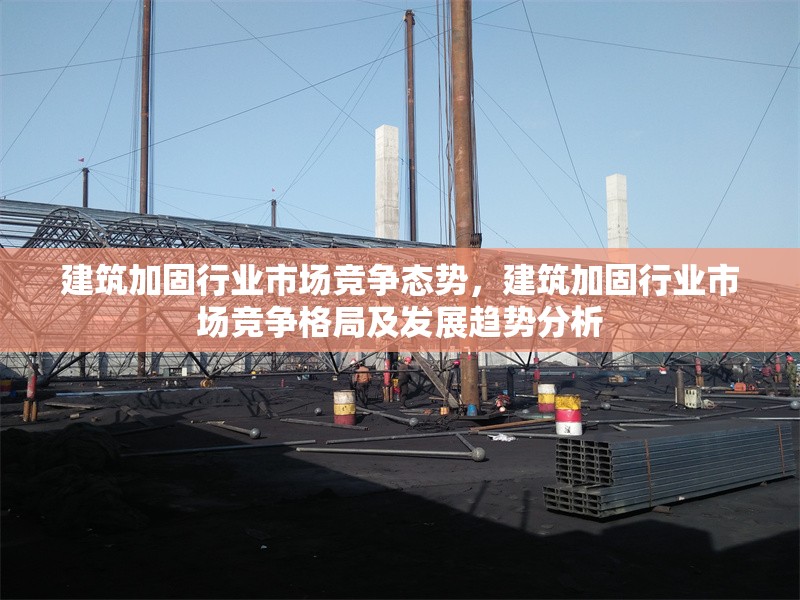 建筑加固行業市場競爭態勢，建筑加固行業市場競爭格局及發展趨勢分析 行業新聞 第1張