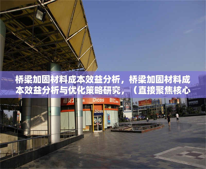橋梁加固材料成本效益分析，橋梁加固材料成本效益分析與優(yōu)化策略研究，（直接聚焦核心關(guān)鍵詞，突出成本效益分析，同時(shí)補(bǔ)充優(yōu)化策略以增強(qiáng)實(shí)用性和研究深度，符合工程類論文的簡(jiǎn)潔專業(yè)風(fēng)格。） 行業(yè)新聞 第1張