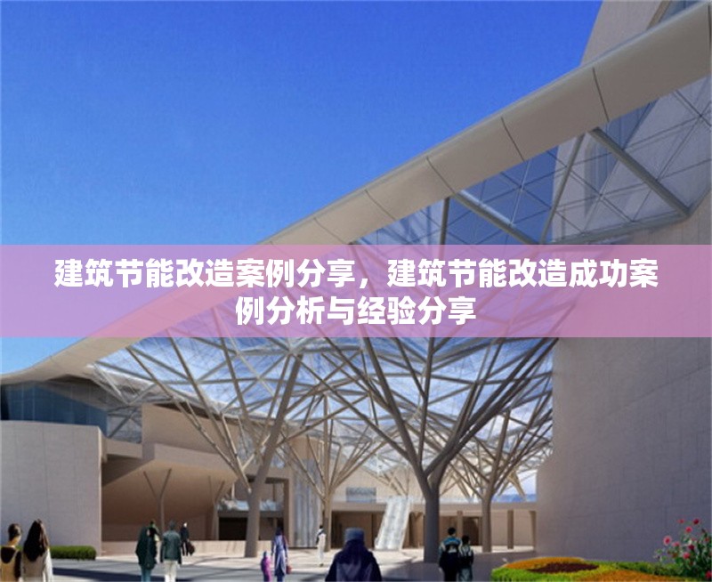 建筑節(jié)能改造案例分享，建筑節(jié)能改造成功案例分析與經驗分享 行業(yè)新聞 第1張
