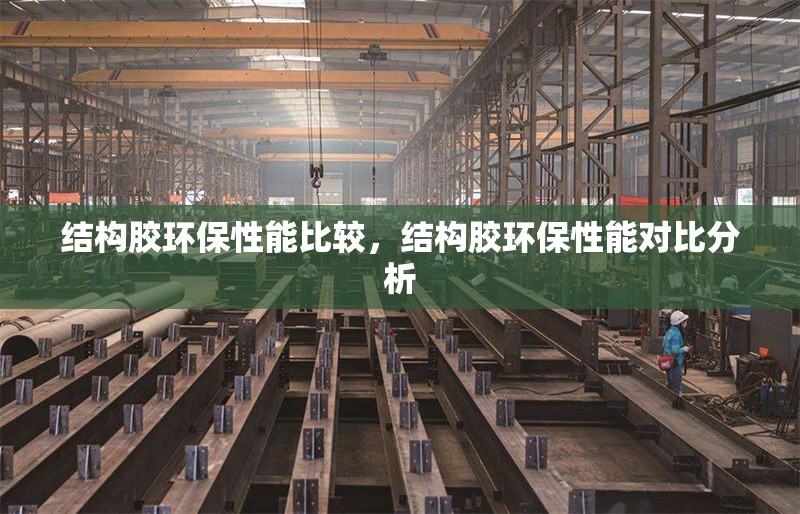 結構膠環保性能比較，結構膠環保性能對比分析 行業新聞 第1張