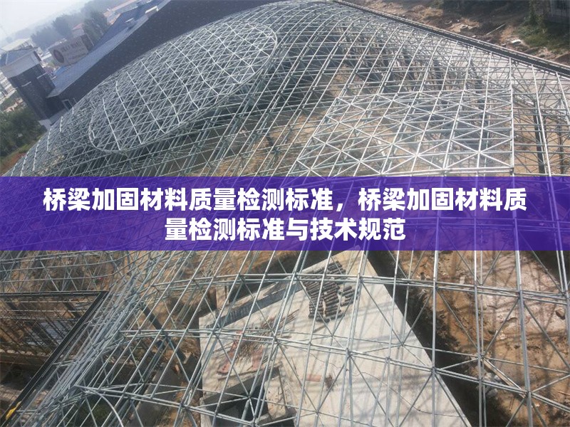 橋梁加固材料質量檢測標準，橋梁加固材料質量檢測標準與技術規范 行業新聞 第1張
