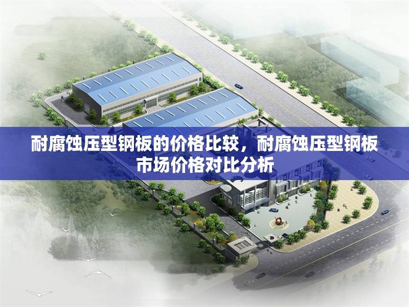 耐腐蝕壓型鋼板的價(jià)格比較，耐腐蝕壓型鋼板市場價(jià)格對比分析