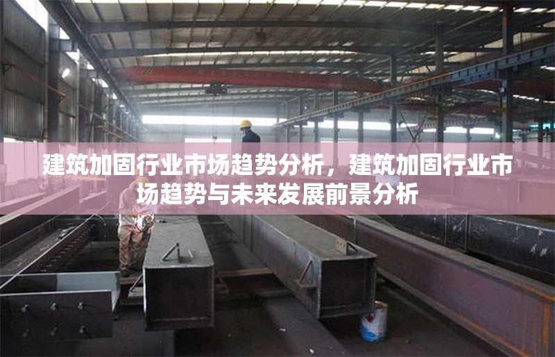 建筑加固行業市場趨勢分析，建筑加固行業市場趨勢與未來發展前景分析，建筑加固行業市場趨勢與未來發展前景分析 行業新聞 第1張