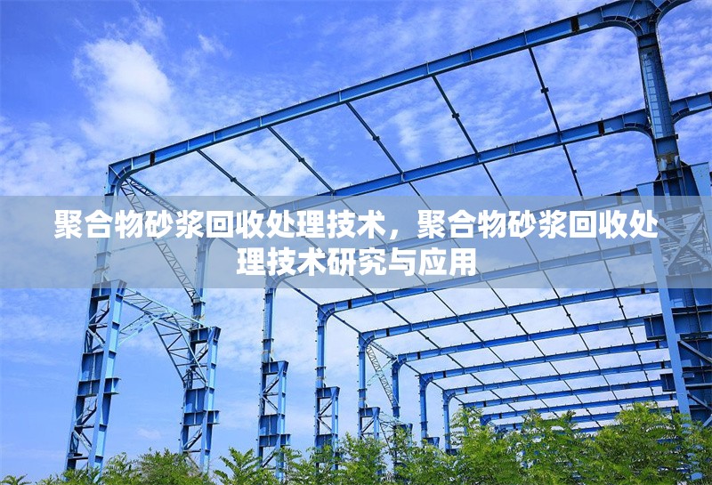 聚合物砂漿回收處理技術，聚合物砂漿回收處理技術研究與應用